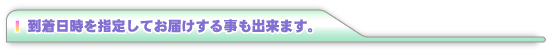 日時を指定してお届けする事も出来ます。